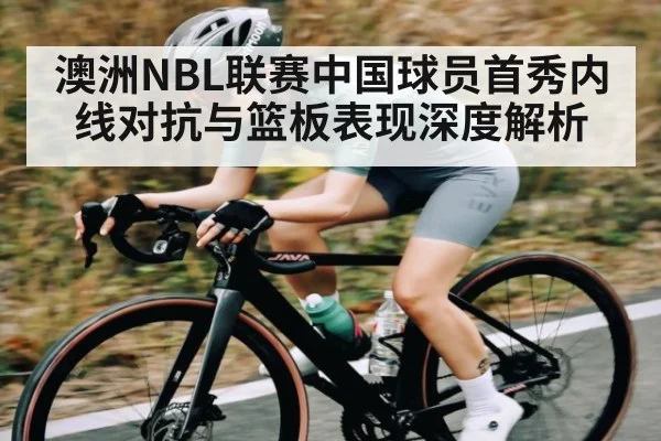 澳洲NBL联赛中国球员首秀内线对抗与篮板表现深度解析