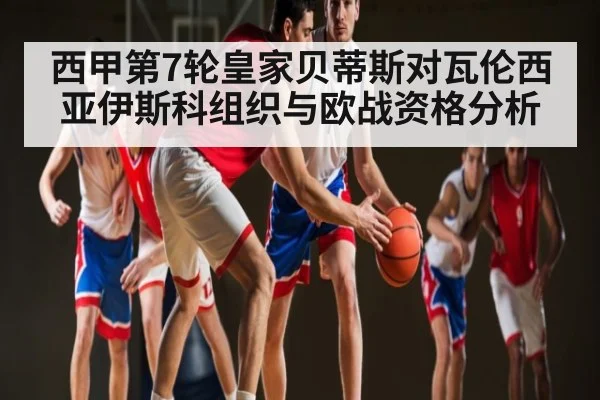 西甲第7轮皇家贝蒂斯对瓦伦西亚伊斯科组织与欧战资格分析