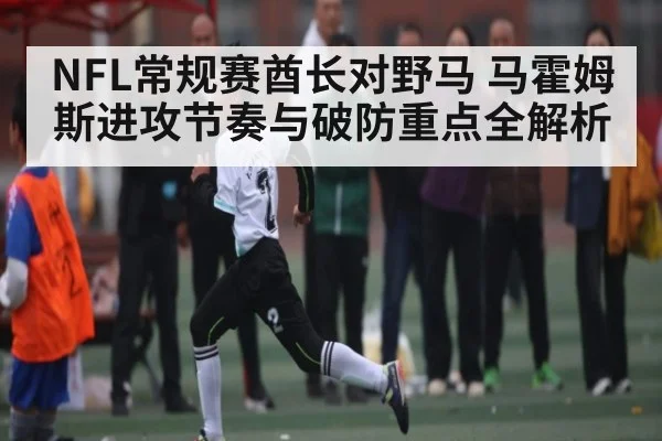 NFL常规赛酋长对野马 马霍姆斯进攻节奏与破防重点全解析
